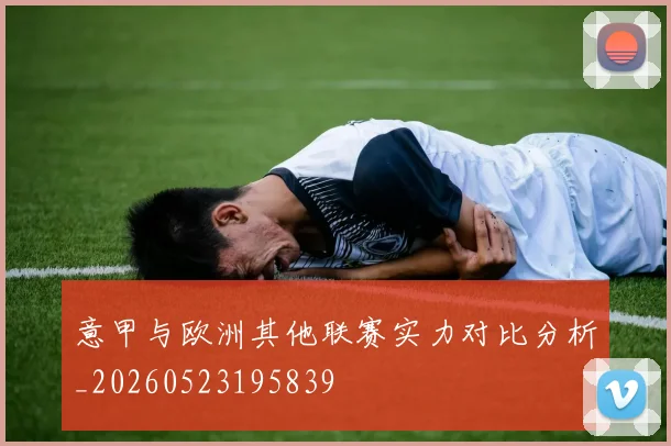 意甲与欧洲其他联赛实力对比分析_20260523195839