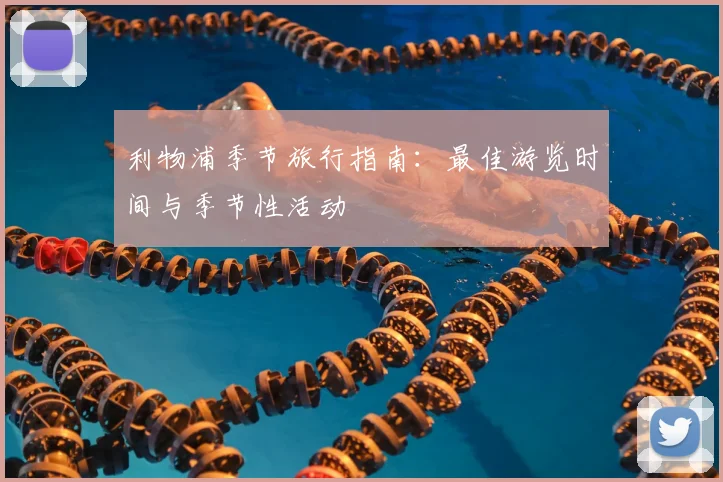 利物浦季节旅行指南:最佳游览时间与季节性活动