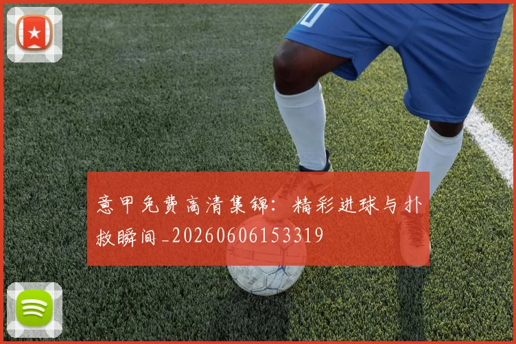 意甲免费高清集锦:精彩进球与扑救瞬间_20260606153319