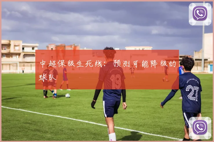 中超保级生死线：预测可能降级的球队
