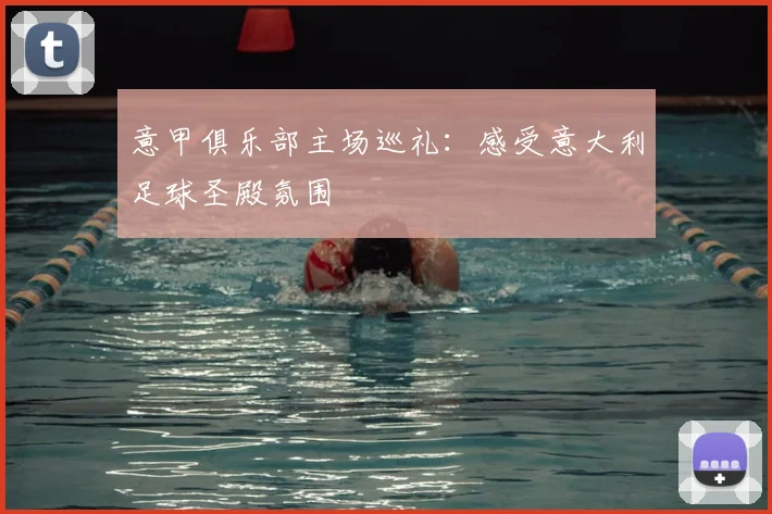 意甲俱乐部主场巡礼:感受意大利足球圣殿氛围