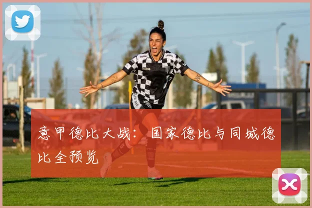 意甲德比大战:国家德比与同城德比全预览