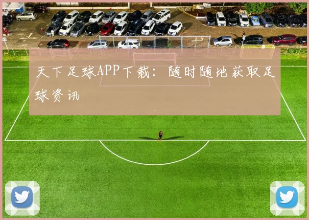 天下足球APP下载:随时随地获取足球资讯