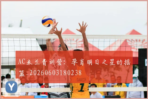 AC米兰青训营：孕育明日之星的摇篮_20260603180238