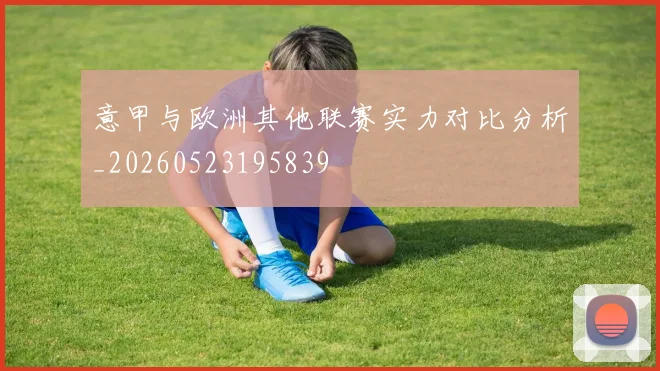 意甲与欧洲其他联赛实力对比分析_20260523195839