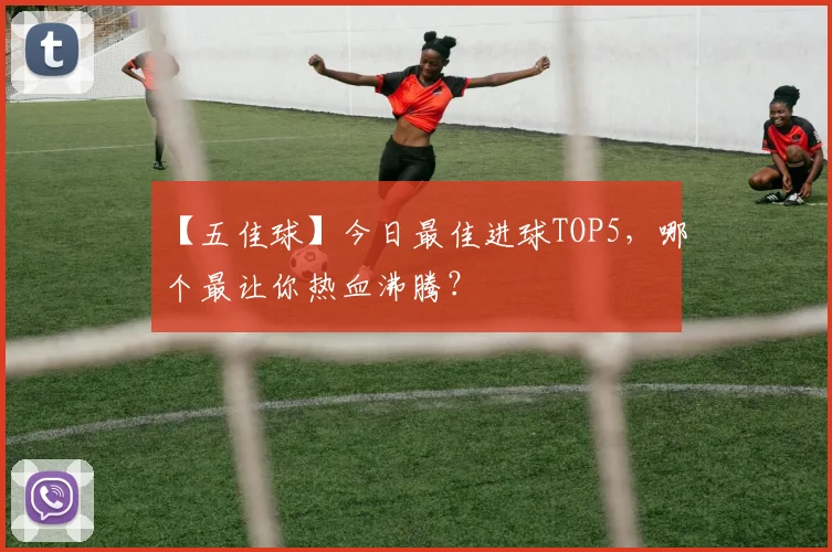 【五佳球】今日最佳进球TOP5，哪个最让你热血沸腾？