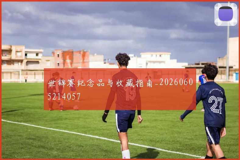 世锦赛纪念品与收藏指南_20260605214057