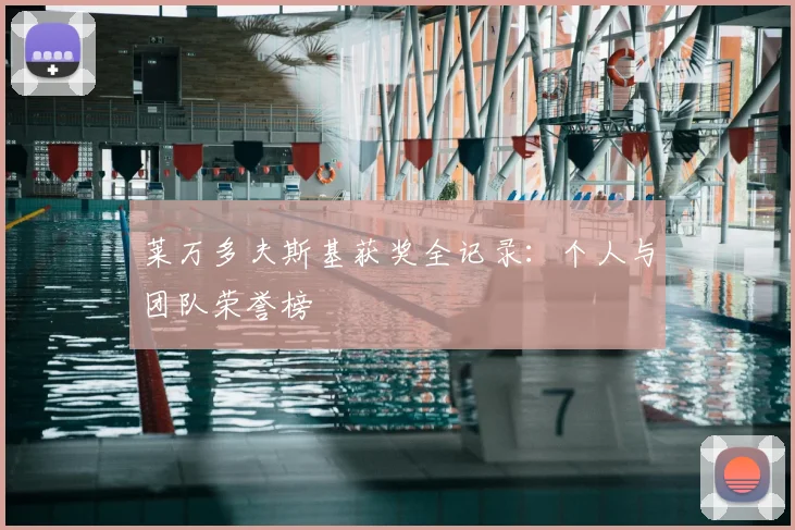 莱万多夫斯基获奖全记录:个人与团队荣誉榜