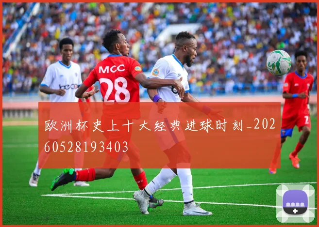 欧洲杯史上十大经典进球时刻_20260528193403