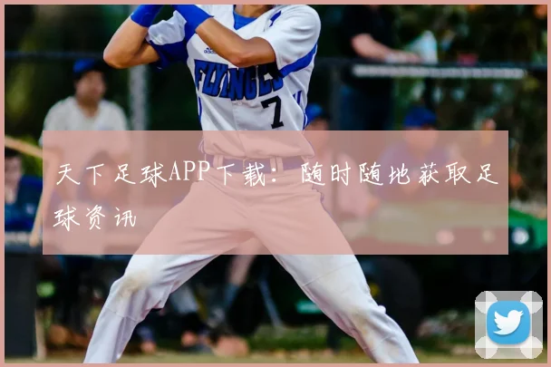 天下足球APP下载:随时随地获取足球资讯