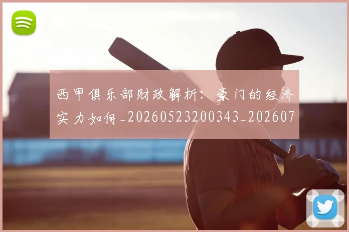 西甲俱乐部财政解析：豪门的经济实力如何_20260523200343_20260703181841