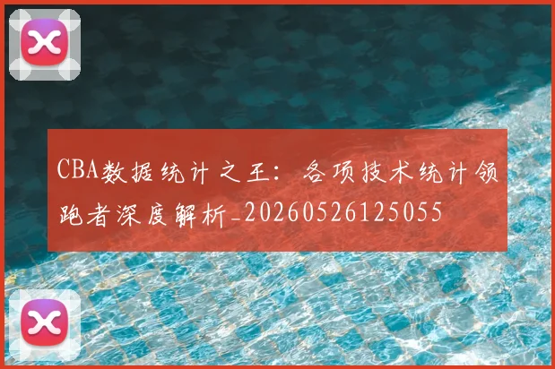 CBA数据统计之王：各项技术统计领跑者深度解析_20260526125055