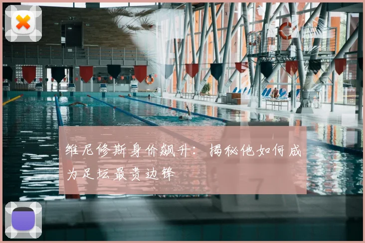 维尼修斯身价飙升：揭秘他如何成为足坛最贵边锋