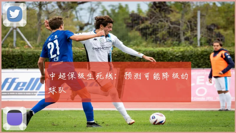 中超保级生死线：预测可能降级的球队