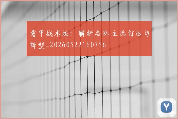 意甲战术板:解析各队主流打法与阵型_20260522160756