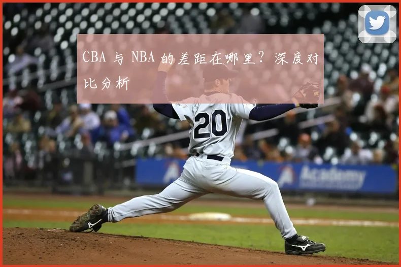 CBA 与 NBA 的差距在哪里？深度对比分析