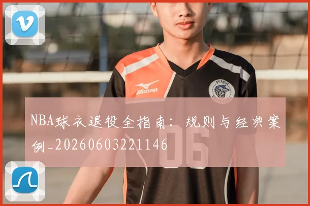 NBA球衣退役全指南：规则与经典案例_20260603221146