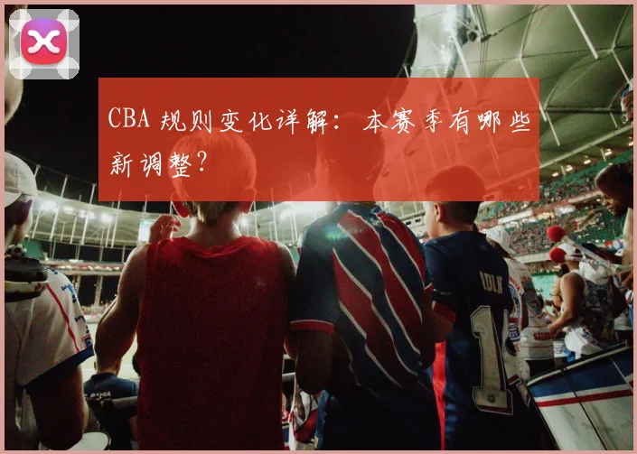 CBA 规则变化详解：本赛季有哪些新调整？